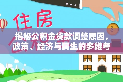 武山揭秘公积金贷款调整原因，政策、经济与民生的多维考量