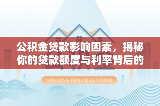武山公积金贷款影响因素，揭秘你的贷款额度与利率背后的秘密