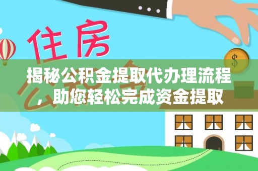 武山揭秘公积金提取代办理流程，助您轻松完成资金提取