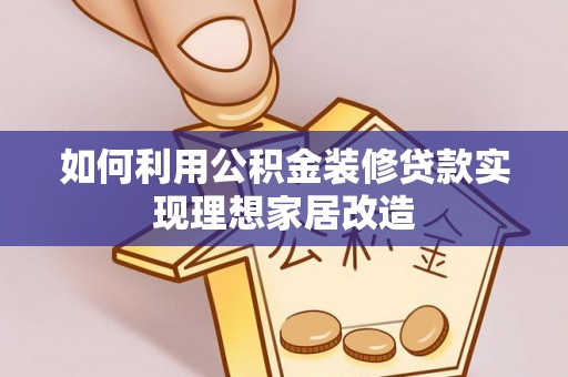 武山如何利用公积金装修贷款实现理想家居改造