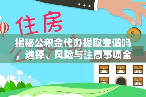 武山揭秘公积金代办提取靠谱吗，选择、风险与注意事项全解析