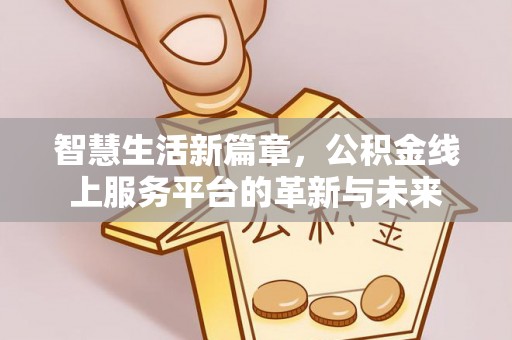 武山智慧生活新篇章，公积金线上服务平台的革新与未来
