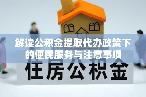 武山解读公积金提取代办政策下的便民服务与注意事项