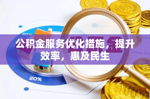 武山公积金服务优化措施，提升效率，惠及民生