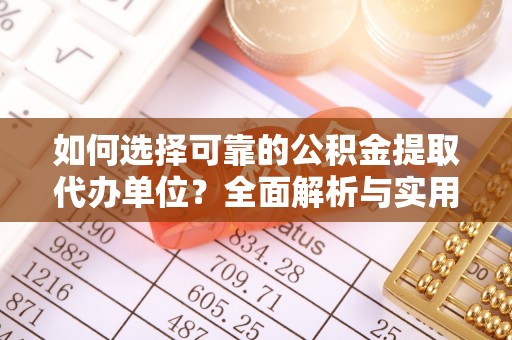 武山如何选择可靠的公积金提取代办单位？全面解析与实用指南