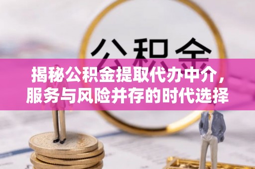 武山揭秘公积金提取代办中介，服务与风险并存的时代选择
