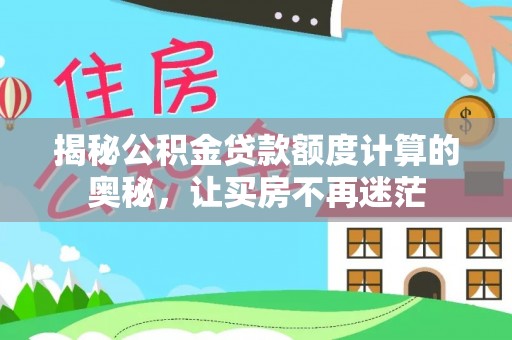 武山揭秘公积金贷款额度计算的奥秘，让买房不再迷茫