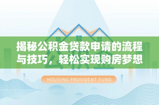 武山揭秘公积金贷款申请的流程与技巧，轻松实现购房梦想