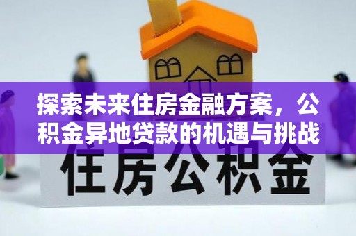 武山探索未来住房金融方案，公积金异地贷款的机遇与挑战