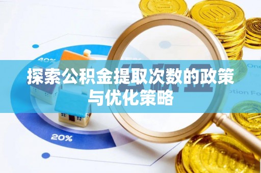 武山探索公积金提取次数的政策与优化策略