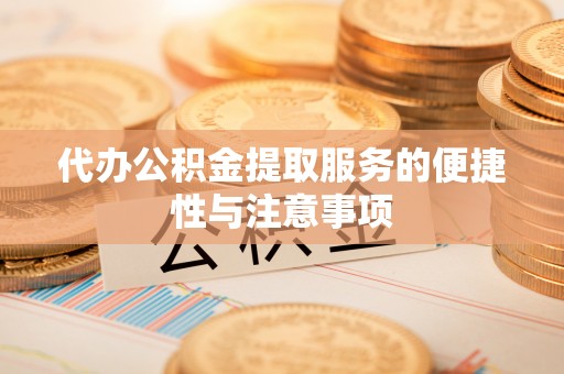 武山代办公积金提取服务的便捷性与注意事项