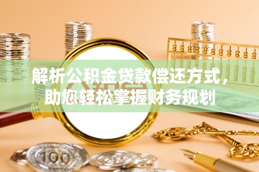 武山解析公积金贷款偿还方式，助您轻松掌握财务规划