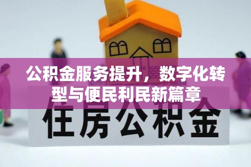 武山公积金服务提升，数字化转型与便民利民新篇章