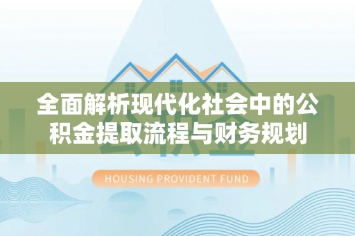 武山全面解析现代化社会中的公积金提取流程与财务规划