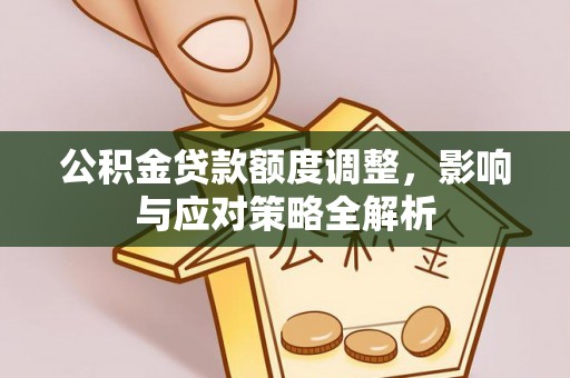 武山公积金贷款额度调整，影响与应对策略全解析