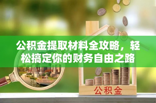 武山公积金提取材料全攻略，轻松搞定你的财务自由之路