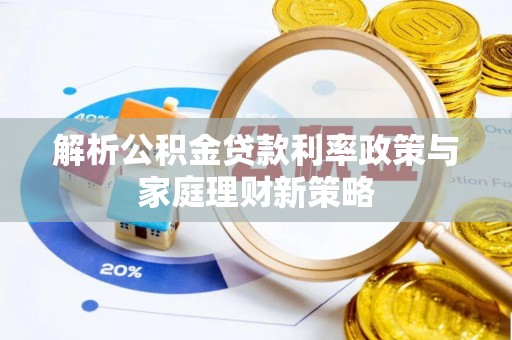 武山解析公积金贷款利率政策与家庭理财新策略