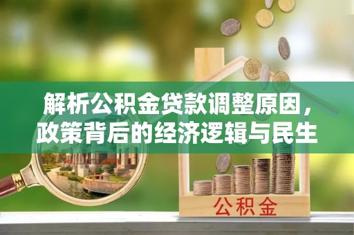 武山解析公积金贷款调整原因，政策背后的经济逻辑与民生影响