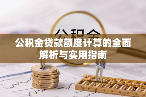 武山公积金贷款额度计算的全面解析与实用指南