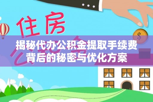 武山揭秘代办公积金提取手续费背后的秘密与优化方案