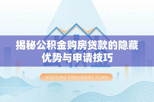 武山揭秘公积金购房贷款的隐藏优势与申请技巧