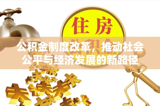 武山公积金制度改革，推动社会公平与经济发展的新路径