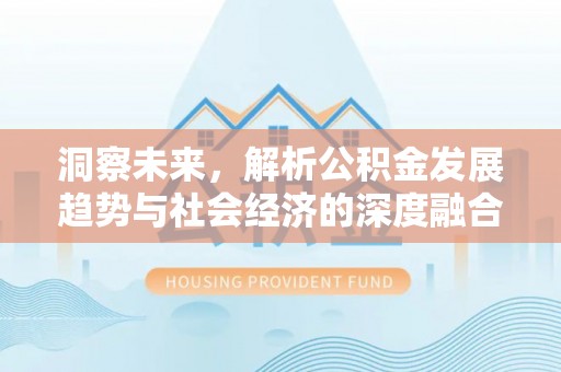 武山洞察未来，解析公积金发展趋势与社会经济的深度融合