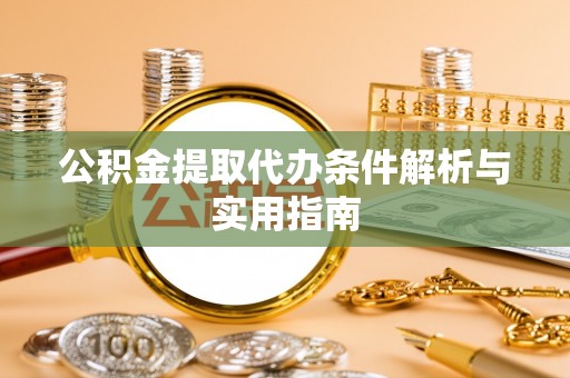 武山公积金提取代办条件解析与实用指南