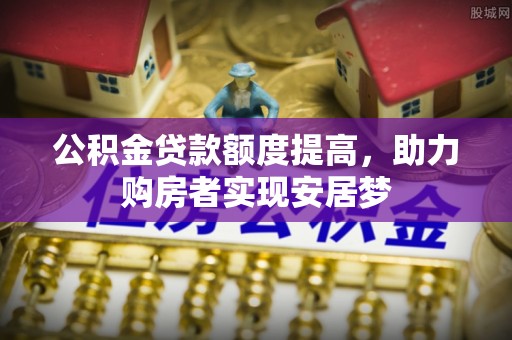武山公积金贷款额度提高，助力购房者实现安居梦