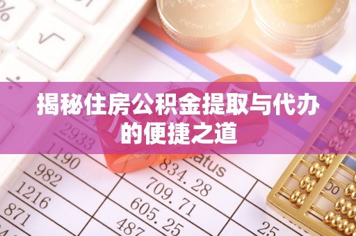 武山揭秘住房公积金提取与代办的便捷之道