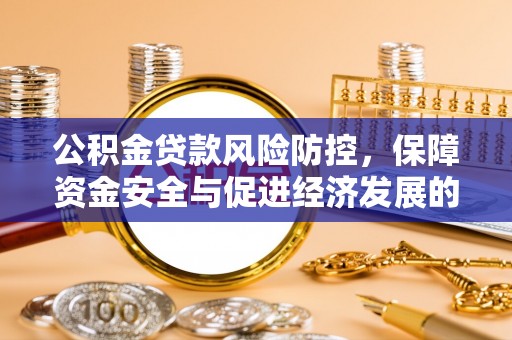 武山公积金贷款风险防控，保障资金安全与促进经济发展的平衡之道