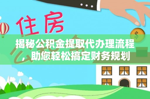 武山揭秘公积金提取代办理流程，助您轻松搞定财务规划