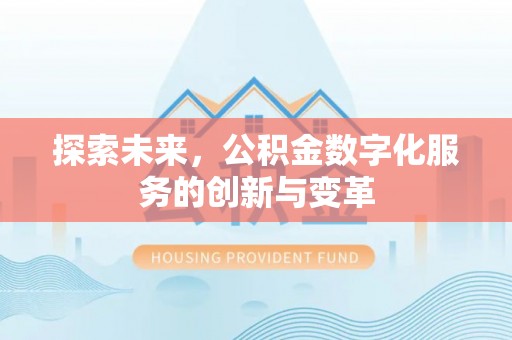 武山探索未来，公积金数字化服务的创新与变革