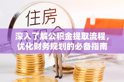 武山深入了解公积金提取流程，优化财务规划的必备指南