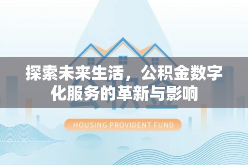 武山探索未来生活，公积金数字化服务的革新与影响