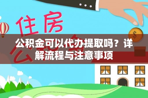 武山公积金可以代办提取吗？详解流程与注意事项