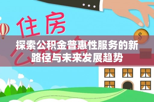 武山探索公积金普惠性服务的新路径与未来发展趋势