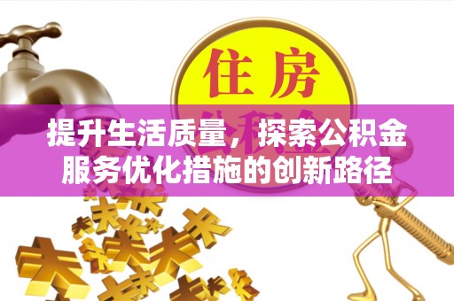 武山提升生活质量，探索公积金服务优化措施的创新路径