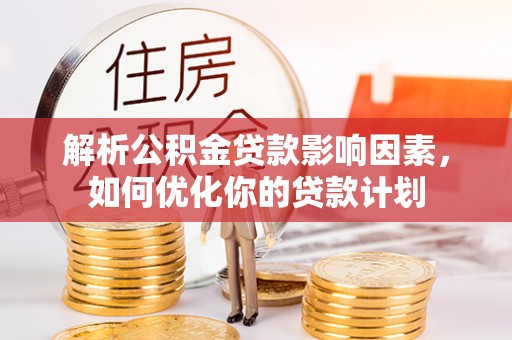 武山解析公积金贷款影响因素，如何优化你的贷款计划