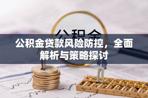 武山公积金贷款风险防控，全面解析与策略探讨