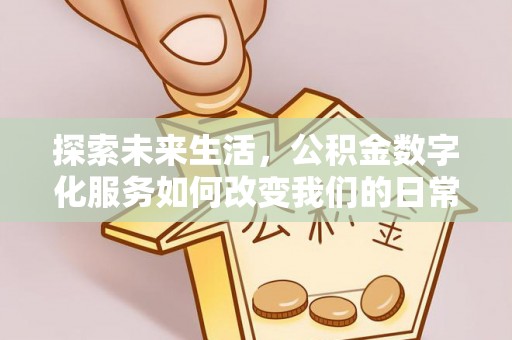 武山探索未来生活，公积金数字化服务如何改变我们的日常