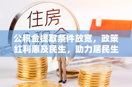 武山公积金提取条件放宽，政策红利惠及民生，助力居民生活质量提升