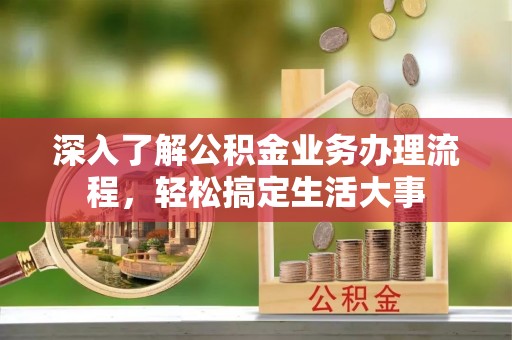 武山深入了解公积金业务办理流程，轻松搞定生活大事