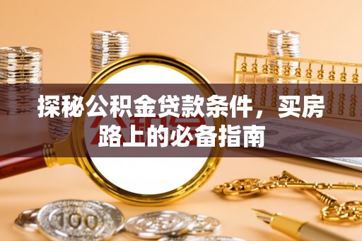 武山探秘公积金贷款条件，买房路上的必备指南