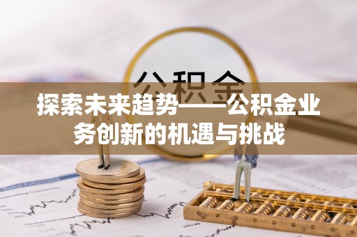 武山探索未来趋势——公积金业务创新的机遇与挑战