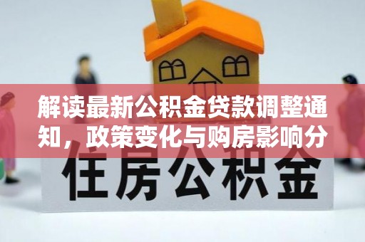 武山解读最新公积金贷款调整通知，政策变化与购房影响分析