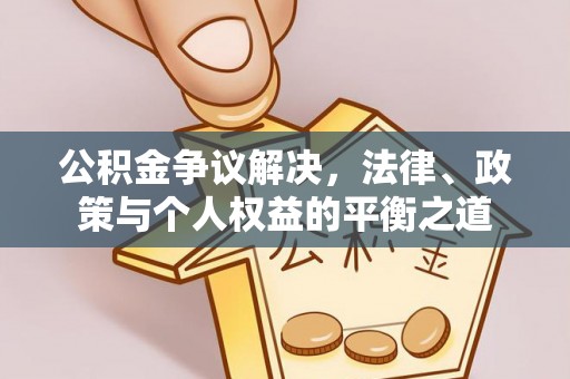 武山公积金争议解决，法律、政策与个人权益的平衡之道