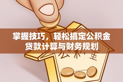 武山掌握技巧，轻松搞定公积金贷款计算与财务规划