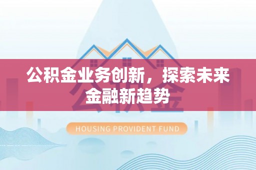 武山公积金业务创新，探索未来金融新趋势
