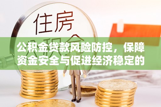 武山公积金贷款风险防控，保障资金安全与促进经济稳定的关键策略